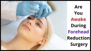 Are You Awake During Forehead Reduction Surgery